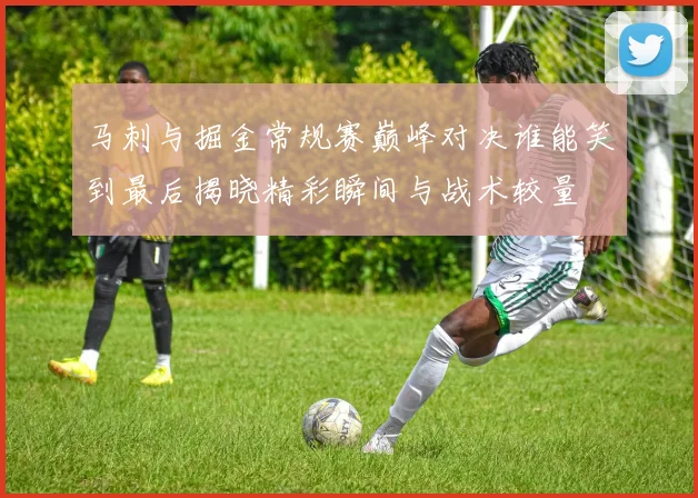 马刺与掘金常规赛巅峰对决谁能笑到最后揭晓精彩瞬间与战术较量