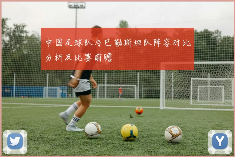 中国足球队与巴勒斯坦队阵容对比分析及比赛前瞻
