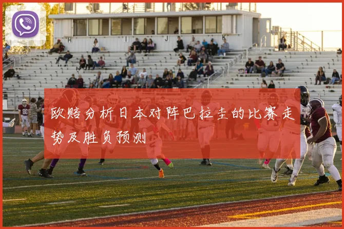 欧赔分析日本对阵巴拉圭的比赛走势及胜负预测