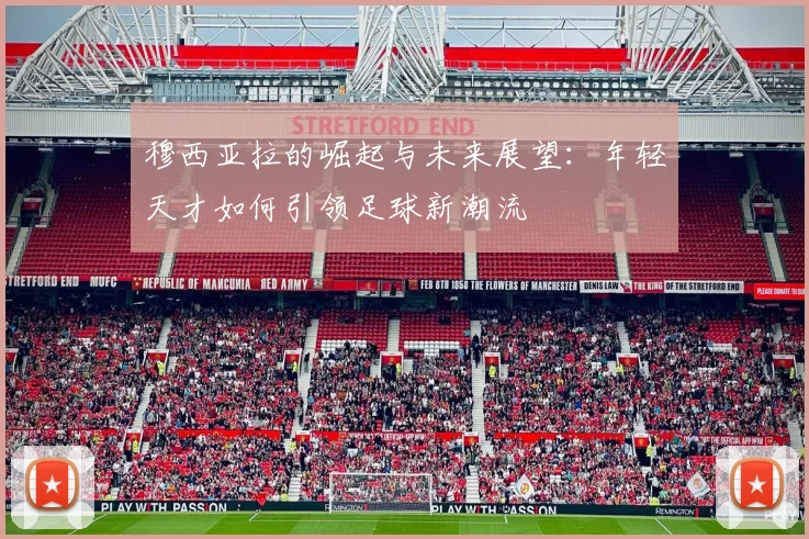 穆西亚拉的崛起与未来展望：年轻天才如何引领足球新潮流